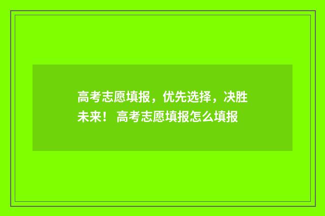 高考志愿填报，优先选择，决胜未来！ 高考志愿填报怎么填报