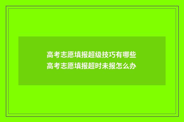 高考志愿填报超级技巧有哪些 高考志愿填报超时未报怎么办