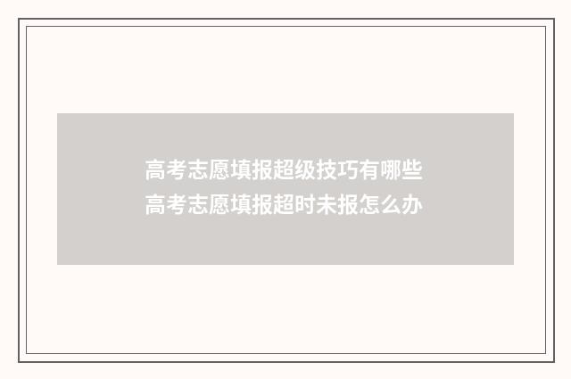 高考志愿填报超级技巧有哪些 高考志愿填报超时未报怎么办