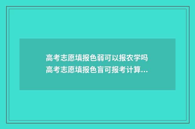 高考志愿填报色弱可以报农学吗 高考志愿填报色盲可报考计算机科学与技术吗