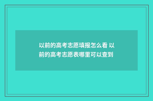 以前的高考志愿填报怎么看 以前的高考志愿表哪里可以查到