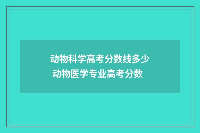 动物科学高考分数线多少 动物医学专业高考分数