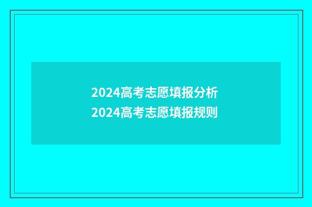 2024高考志愿填报分析 2024高考志愿填报规则