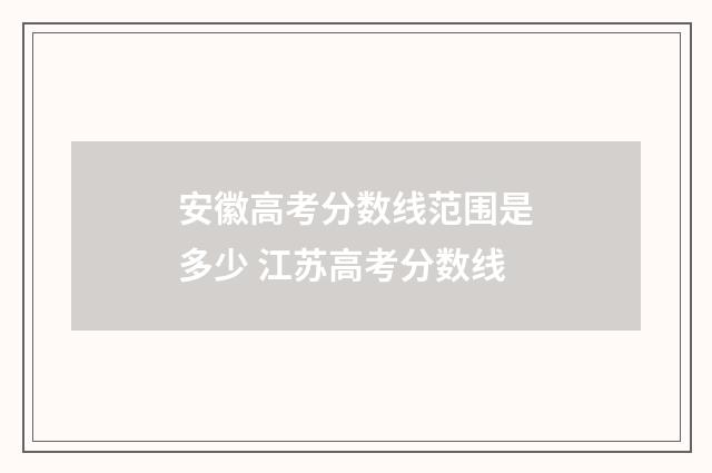 安徽高考分数线范围是多少 江苏高考分数线