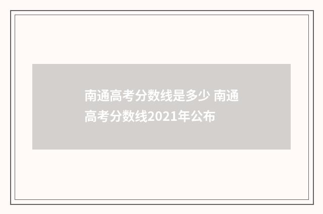 南通高考分数线是多少 南通高考分数线2021年公布