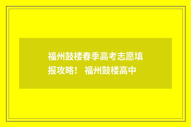 福州鼓楼春季高考志愿填报攻略！ 福州鼓楼高中