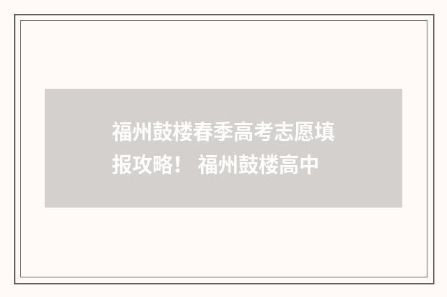 福州鼓楼春季高考志愿填报攻略！ 福州鼓楼高中
