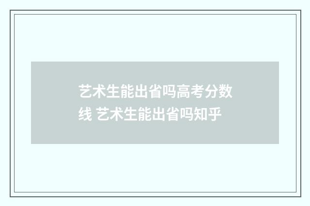 艺术生能出省吗高考分数线 艺术生能出省吗知乎