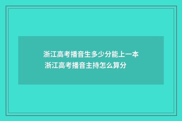 浙江高考播音生多少分能上一本 浙江高考播音主持怎么算分
