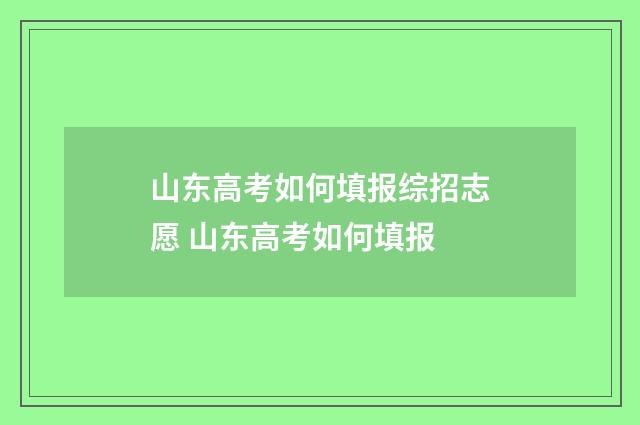 山东高考如何填报综招志愿 山东高考如何填报