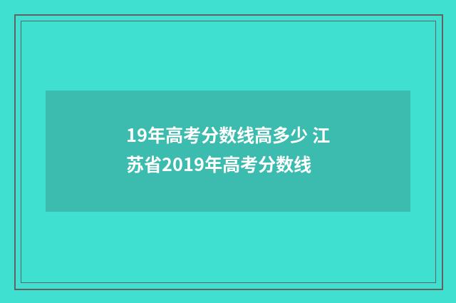 19年高考分数线高多少 江苏省2019年高考分数线