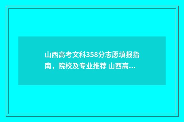 山西高考文科358分志愿填报指南，院校及专业推荐 山西高考文科350分最好6所学校