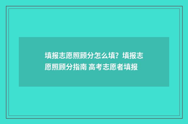 填报志愿照顾分怎么填？填报志愿照顾分指南 高考志愿者填报