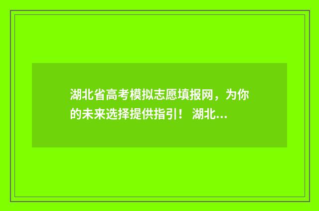 湖北省高考模拟志愿填报网，为你的未来选择提供指引！ 湖北省高考模拟投档