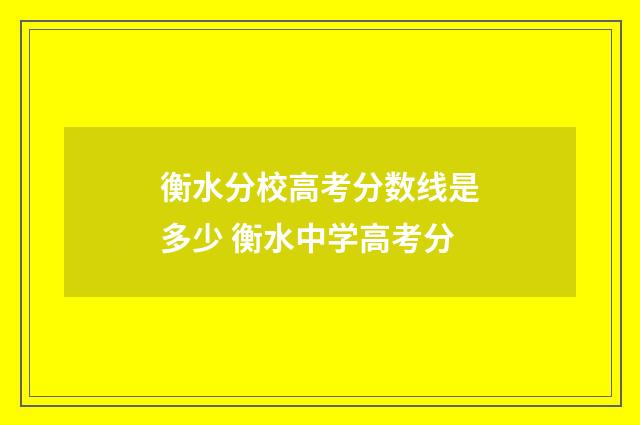 衡水分校高考分数线是多少 衡水中学高考分