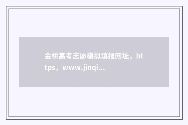 金桥高考志愿模拟填报网址，https，www.jinqiaogaokaozhiyuan.com 金桥喜报