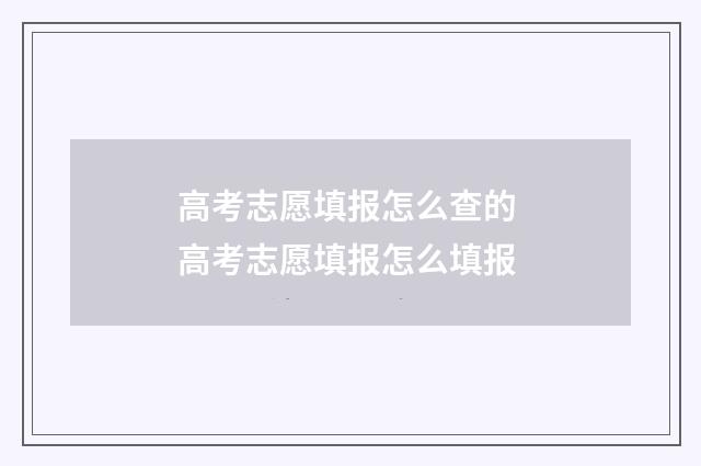 高考志愿填报怎么查的 高考志愿填报怎么填报