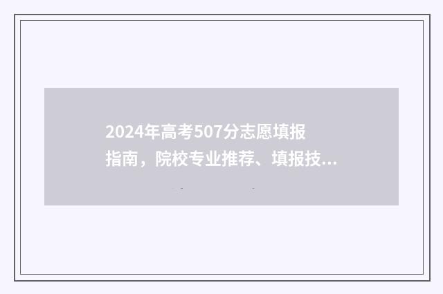 2024年高考507分志愿填报指南，院校专业推荐、填报技巧 2024年高考507分是什么水平