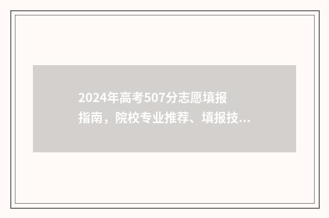 2024年高考507分志愿填报指南，院校专业推荐、填报技巧 2024年高考507分是什么水平