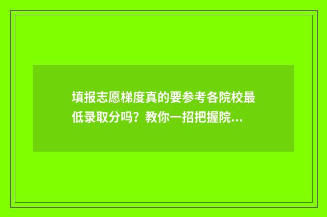 填报志愿梯度真的要参考各院校最低录取分吗？教你一招把握院校梯度 填报志愿的梯度怎么掌握