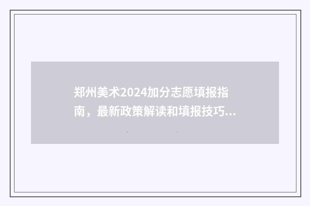 郑州美术2024加分志愿填报指南，最新政策解读和填报技巧 郑州美术统考