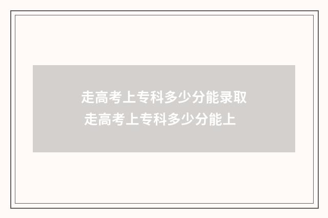 走高考上专科多少分能录取 走高考上专科多少分能上