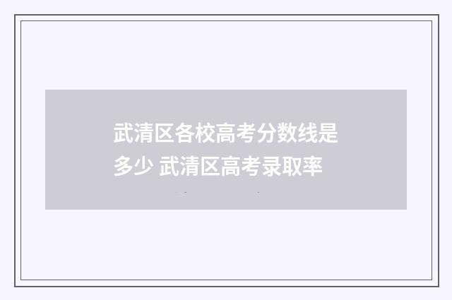 武清区各校高考分数线是多少 武清区高考录取率