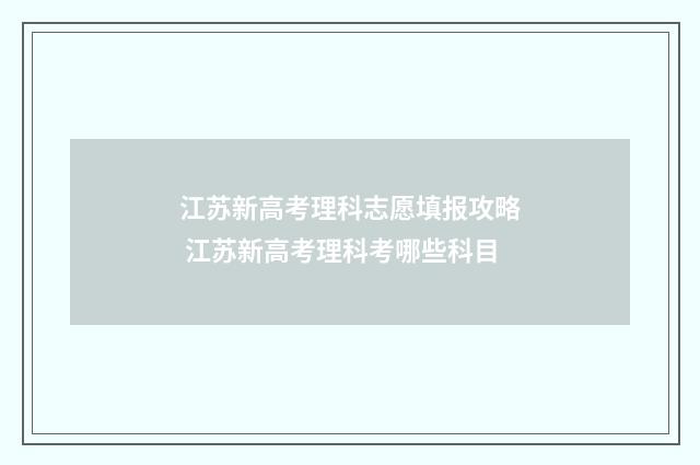 江苏新高考理科志愿填报攻略 江苏新高考理科考哪些科目