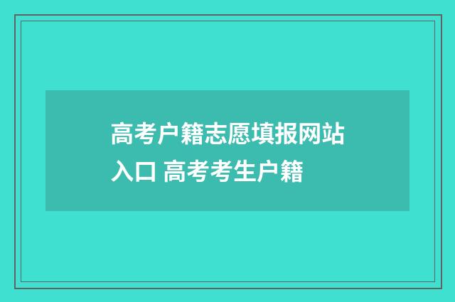 高考户籍志愿填报网站入口 高考考生户籍