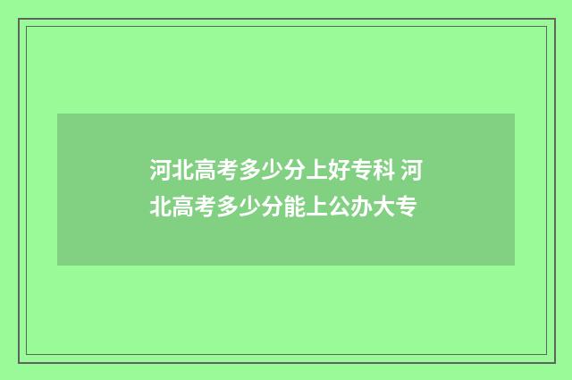 河北高考多少分上好专科 河北高考多少分能上公办大专