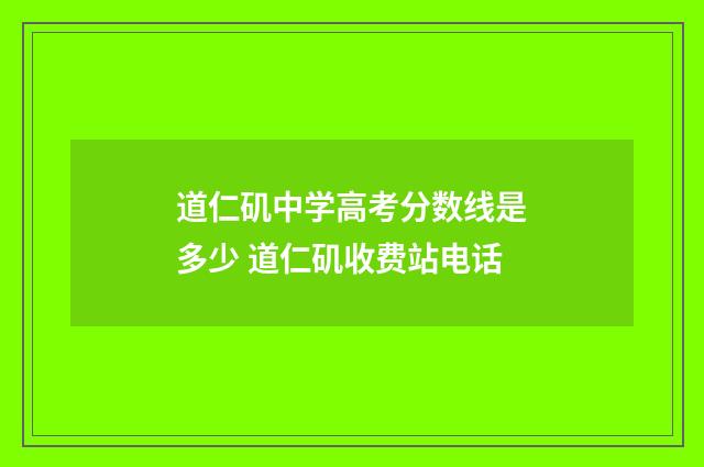 道仁矶中学高考分数线是多少 道仁矶收费站电话