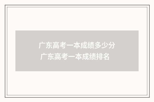 广东高考一本成绩多少分 广东高考一本成绩排名