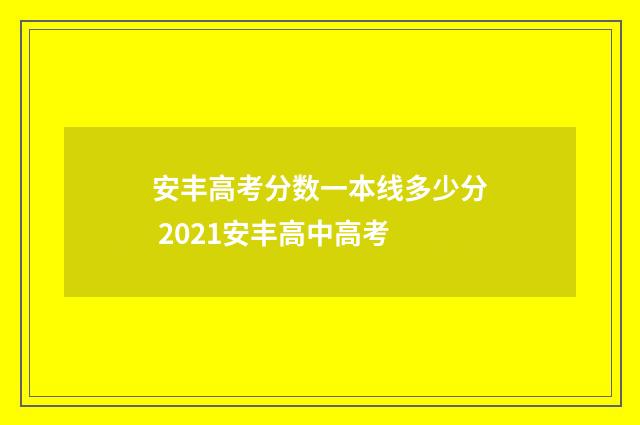 安丰高考分数一本线多少分 2021安丰高中高考