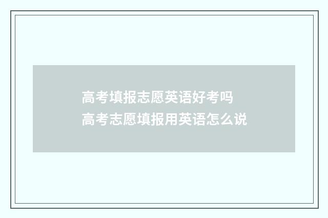 高考填报志愿英语好考吗 高考志愿填报用英语怎么说
