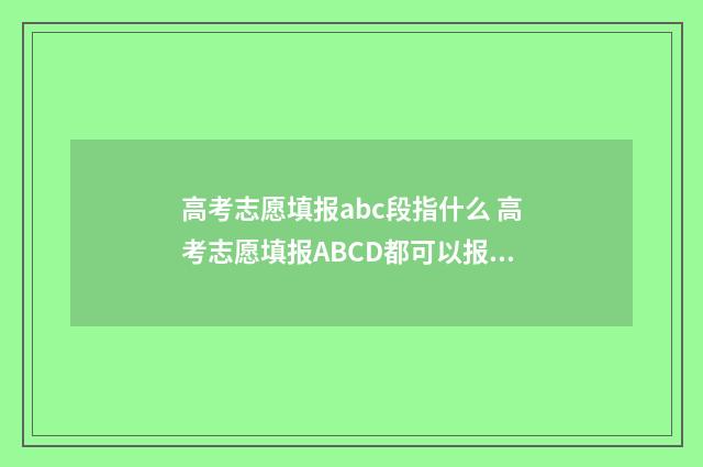 高考志愿填报abc段指什么 高考志愿填报ABCD都可以报吗