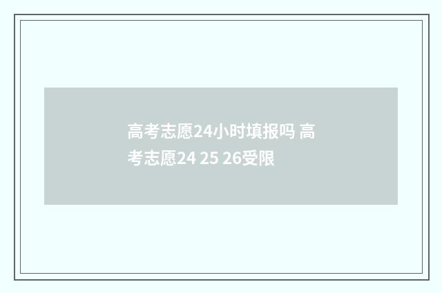 高考志愿24小时填报吗 高考志愿24 25 26受限