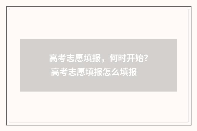 高考志愿填报，何时开始？ 高考志愿填报怎么填报