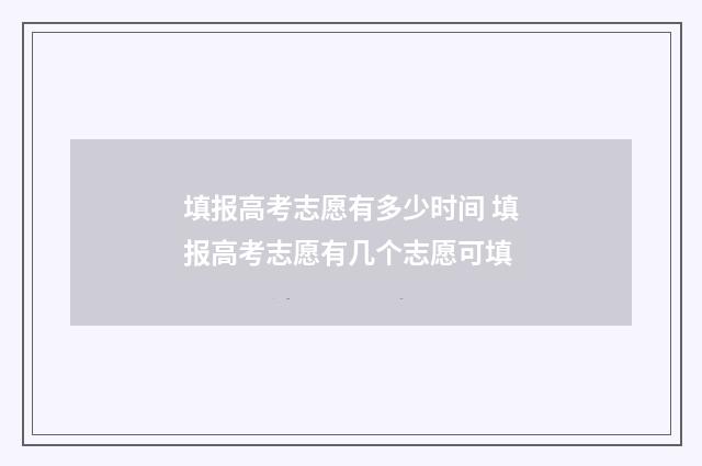 填报高考志愿有多少时间 填报高考志愿有几个志愿可填