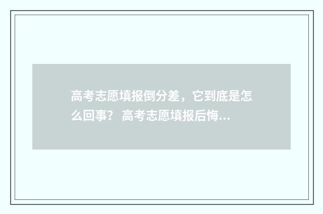 高考志愿填报倒分差，它到底是怎么回事？ 高考志愿填报后悔知乎