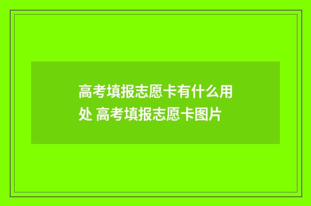 高考填报志愿卡有什么用处 高考填报志愿卡图片