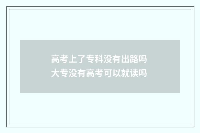 高考上了专科没有出路吗 大专没有高考可以就读吗