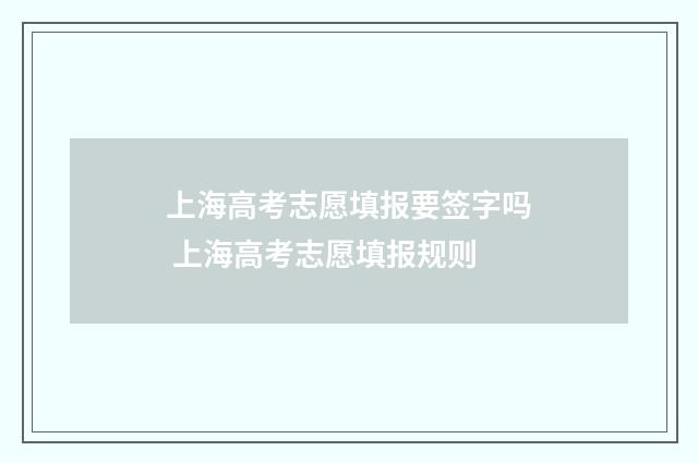 上海高考志愿填报要签字吗 上海高考志愿填报规则