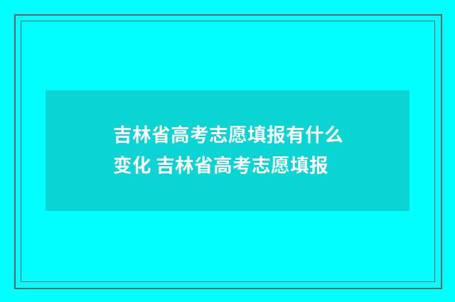 吉林省高考志愿填报有什么变化 吉林省高考志愿填报