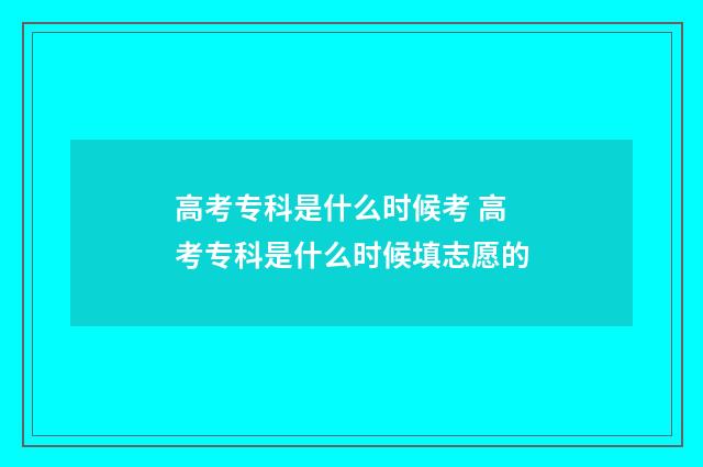 高考专科是什么时候考 高考专科是什么时候填志愿的