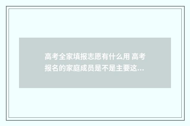 高考全家填报志愿有什么用 高考报名的家庭成员是不是主要这父母就行