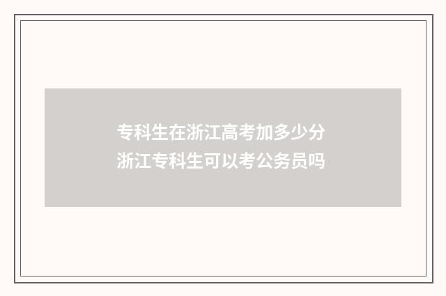 专科生在浙江高考加多少分 浙江专科生可以考公务员吗