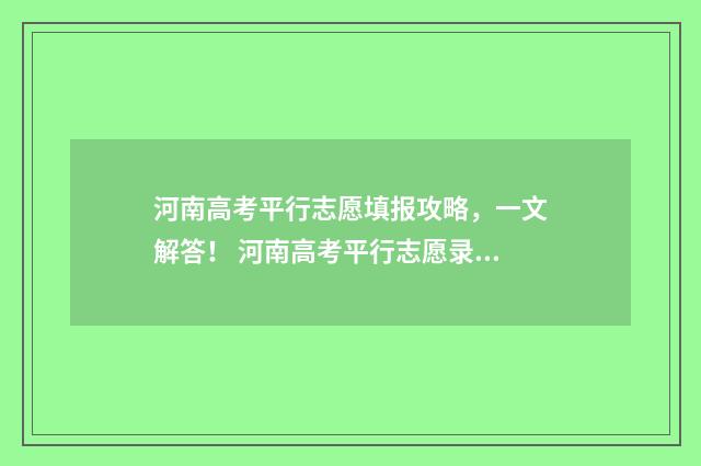 河南高考平行志愿填报攻略，一文解答！ 河南高考平行志愿录取顺序规则图解