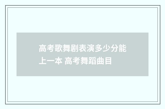 高考歌舞剧表演多少分能上一本 高考舞蹈曲目