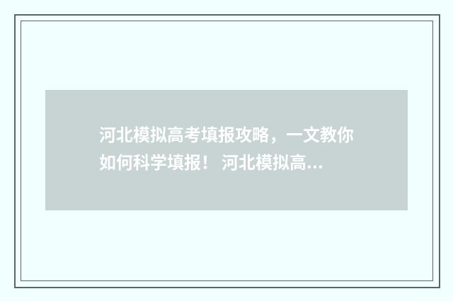 河北模拟高考填报攻略，一文教你如何科学填报！ 河北模拟高考填报志愿官网入口