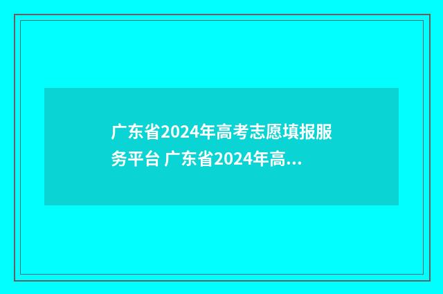 广东省2024年高考志愿填报服务平台 广东省2024年高考分数线